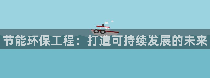 彩名堂5.0：节能环保工程：打造可持续发展的未来