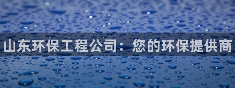 彩名堂为什么用不了了：山东环保工程公