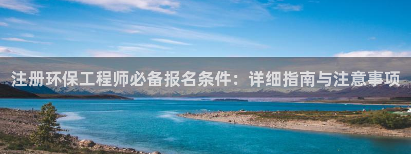 彩名堂最新免费计划官网：注册环保工程师必备报名条件：详细指南