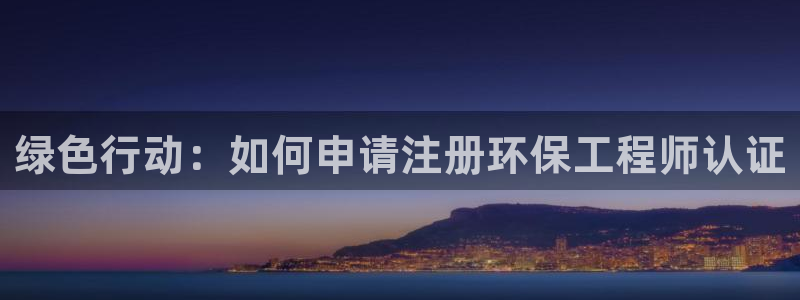 彩名堂的拼音：绿色行动：如何申请注册环保工程师认证