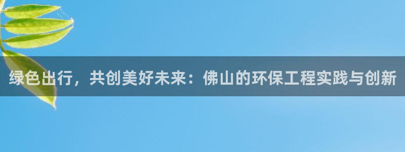 彩名堂5.0!：绿色出行，共创美好未来：佛山的环保工程实践与创新