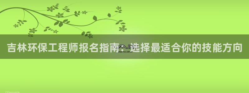 彩名堂图片：吉林环保工程师报名指南：选择最适合你的技能方向