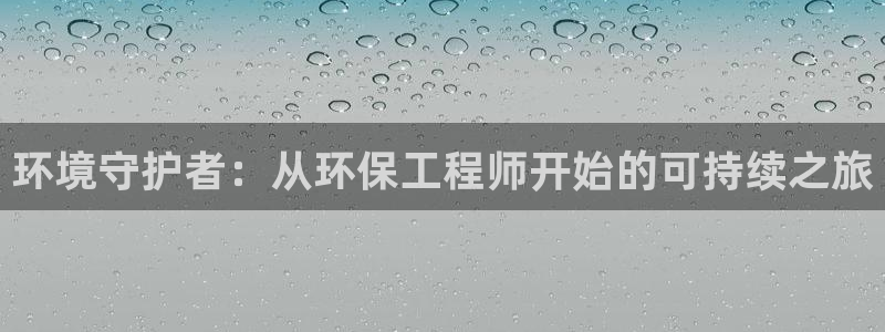彩名堂彩：环境守护者：从环保工程师开始的可持续之旅