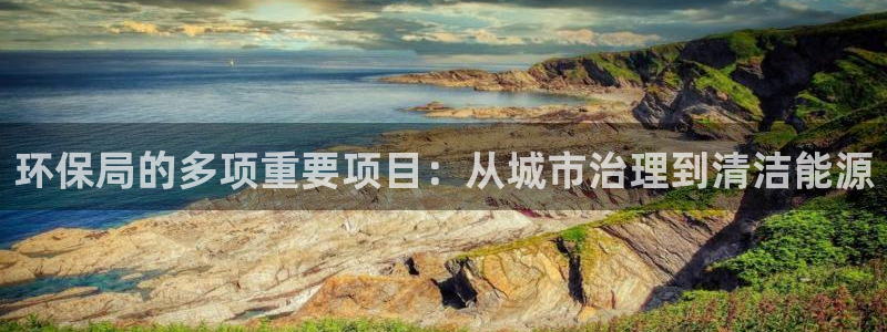 彩名堂计划怎么出的：环保局的多项重要项目：从城市治理到清洁能