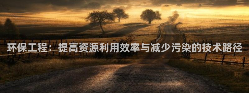 彩名堂怎么用不了了：环保工程：提高资