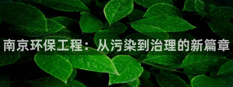 彩名堂预测免费计划app-彩名堂预测免费：南京环保工程：从污