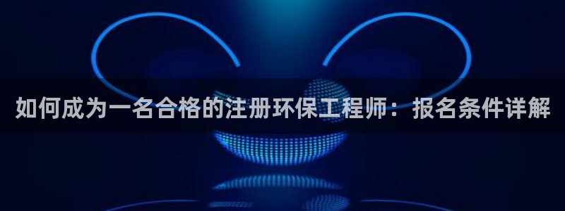 彩名堂预测免费计划怎么看的：如何成为一名合格的注册环保工程师