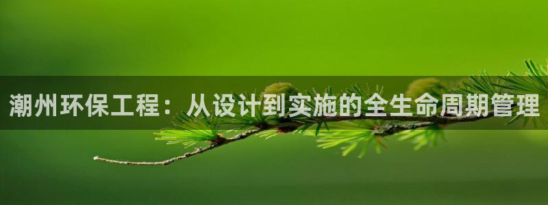 彩名堂手机版官网：潮州环保工程：从设