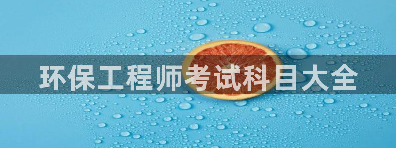 彩名堂苹果客户端怎么下载：环保工程师考试科目大全