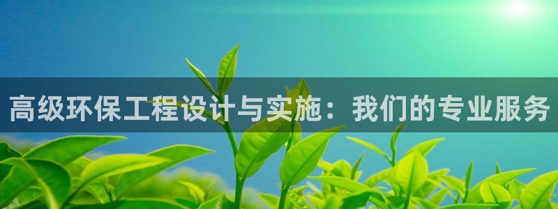 正规彩名堂官网计划01：高级环保工程设计与实施：我们的专业服