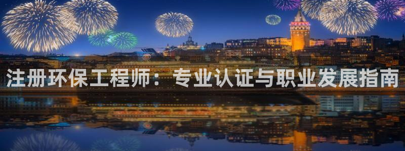 彩名堂全天计划：注册环保工程师：专业认证与职业发展指南