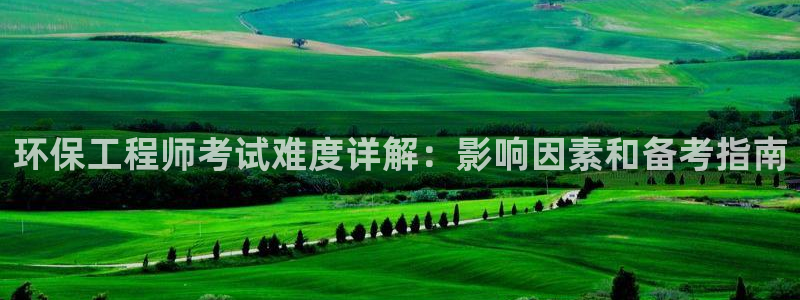 彩名堂app官网：环保工程师考试难度详解：影响因素和备考指南