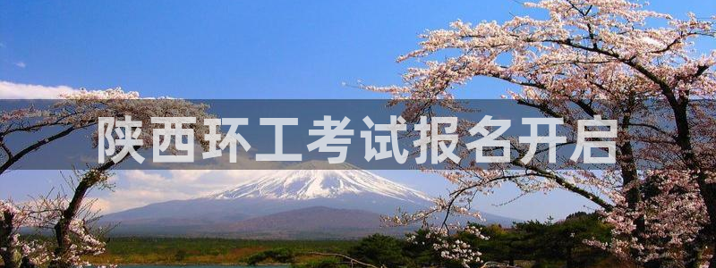 彩名堂怎么打最稳：陕西环工考试报名开启