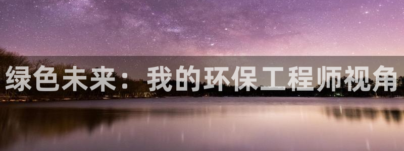 彩名堂客户端是永久免费吗安全吗：绿色未来：我的环保工程师视角