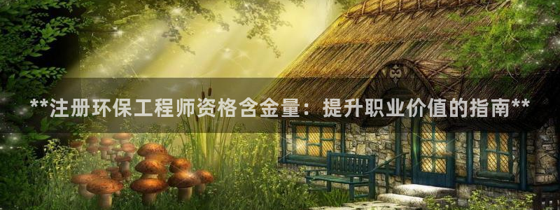 彩名堂在线下载：**注册环保工程师资格含金量：提升职业价值的