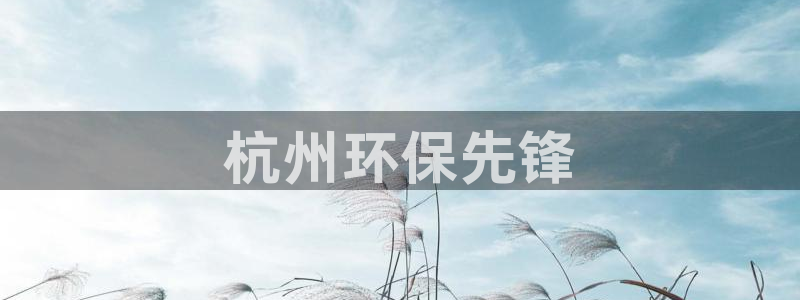 彩名堂下载官网：杭州环保先锋