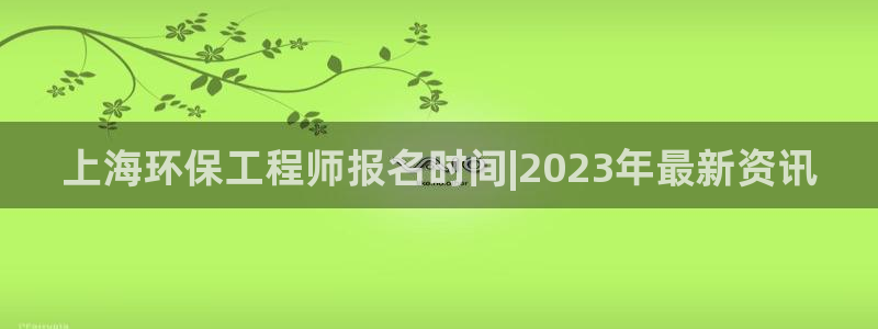 彩名堂移动客户端：上海环保工程师报名时间|2023年最新资讯