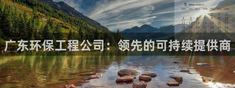 彩名堂5.0版计划怎么用不了：广东环保工程公司：领先的可持续