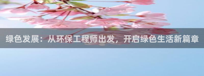 彩名堂官网2：绿色发展：从环保工程师出发，开启绿色生活新篇章