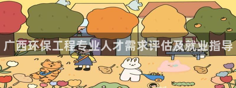 彩名堂APP下载：广西环保工程专业人才需求评估及就业指导