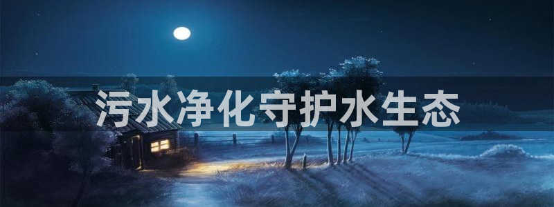 彩名堂怎么跟计划才不连挂呢：污水净化守护水生态