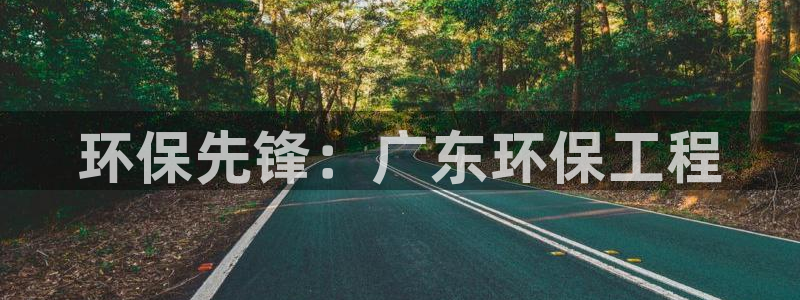 彩名堂最新版www：环保先锋：广东环保工程