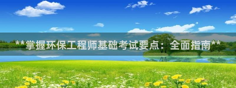 彩名堂客户端加拿大：**掌握环保工程师基础考试要点：全面指南
