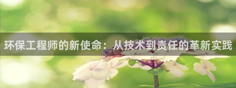 彩名堂最新计划app下载：环保工程师的新使命：从技术到责任的