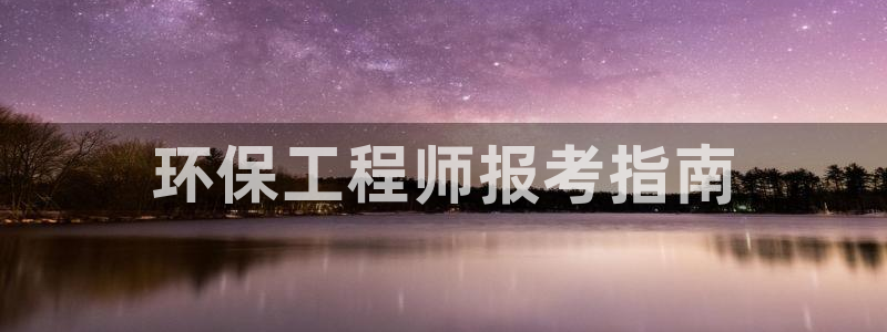 彩名堂客户端是永久免费吗是真的吗吗：环保工程师报考指南