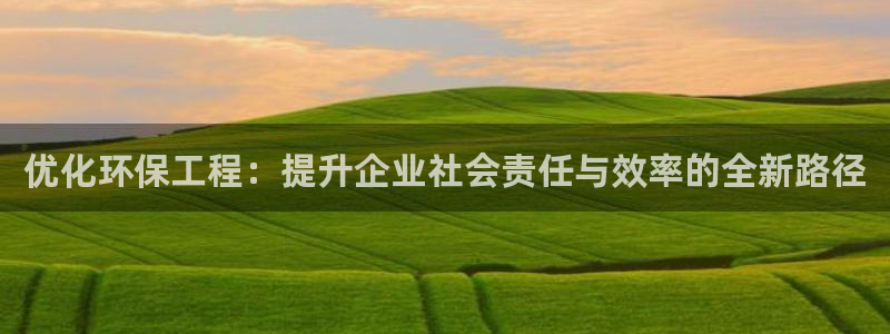 彩名堂5.0!：优化环保工程：提升企业社会责任与效率的全新路