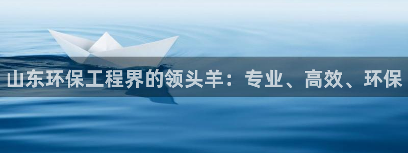 彩名堂计划和01计划怎么很稳：山东环保工程界的领头羊：专业、