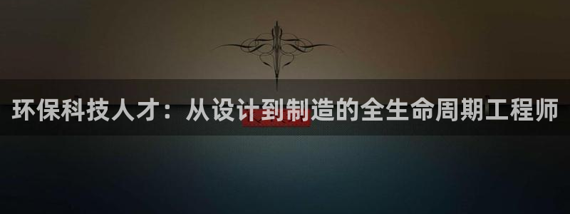 彩名堂双彩网：环保科技人才：从设计到制造的全生命周期工程师