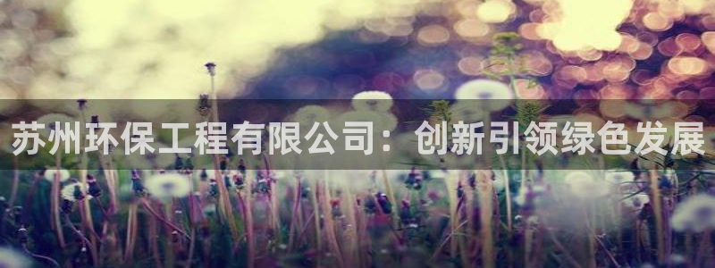 彩名堂预测网站：苏州环保工程有限公司：创新引领绿色发展