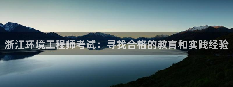 彩名堂计划技巧：浙江环境工程师考试：寻找合格的教育和实践经验