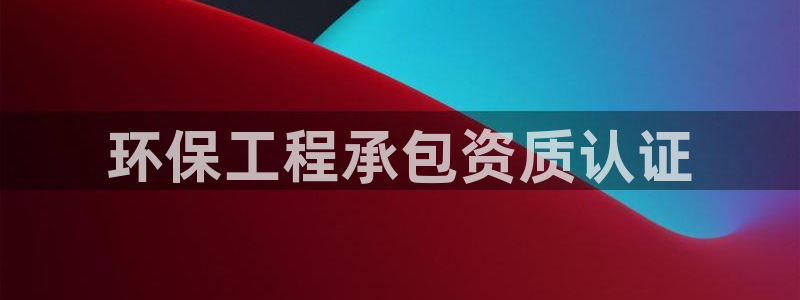 彩名堂好用还是千里马好用：环保工程承包资质认证