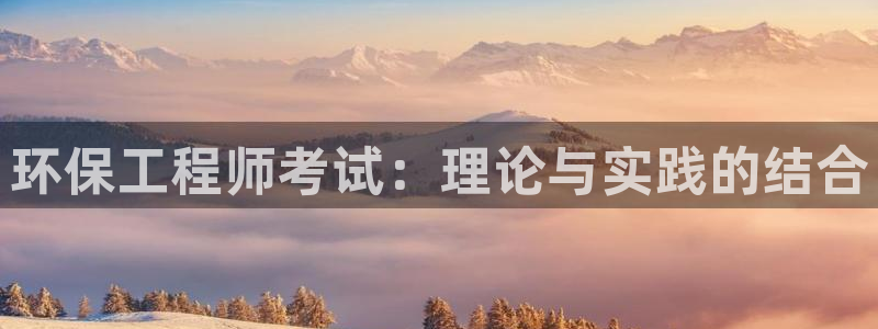 彩名堂官网2：环保工程师考试：理论与实践的结合