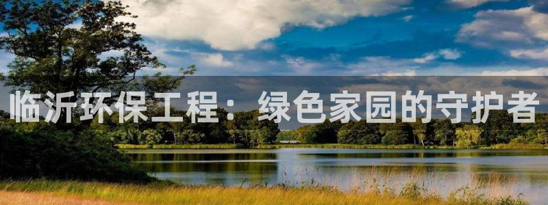 彩名堂怎么买准确率高一点：临沂环保工程：绿色家园的守护者