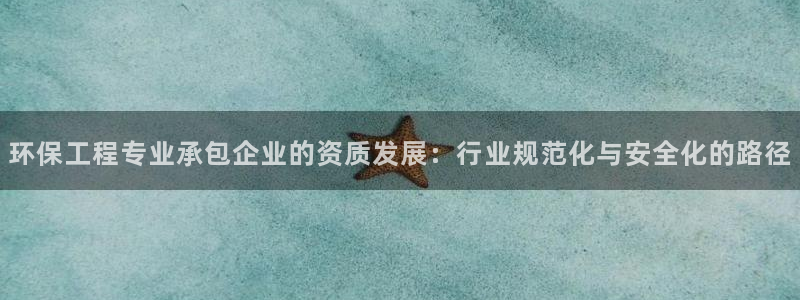 彩名堂怎么用不了了：环保工程专业承包企业的资质发展：行业规范