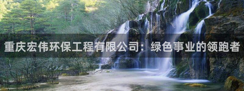 彩名堂人工计划客户端：重庆宏伟环保工程有限公司：绿色事业的领